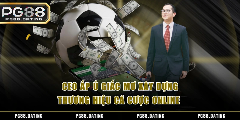 CEO ấp ủ giấc mơ xây dựng thương hiệu cá cược online 