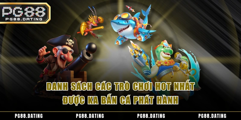 Danh sách các trò chơi HOT nhất được KA bắn cá phát hành