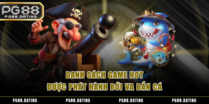 Danh sách game HOT được phát hành bởi VA bắn cá