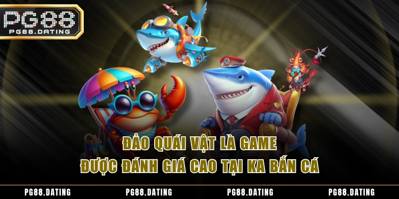 Đảo quái vật là game được đánh giá cao tại KA bắn cá