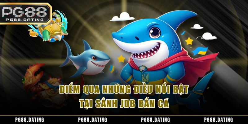Điểm qua những điều nổi bật tại sảnh JDB bắn cá