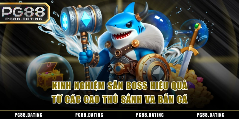 Kinh nghiệm săn boss hiệu quả từ các cao thủ sảnh VA bắn cá
