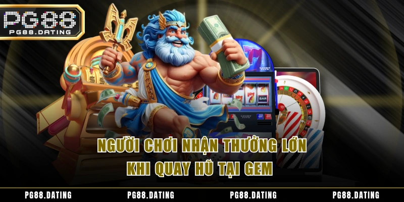 Người chơi nhận thưởng lớn khi quay hũ tại GEM