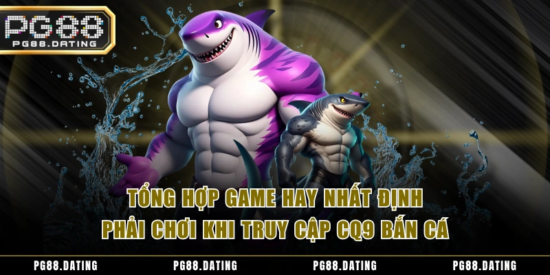 Tổng hợp game hay nhất định phải chơi khi truy cập CQ9 bắn cá