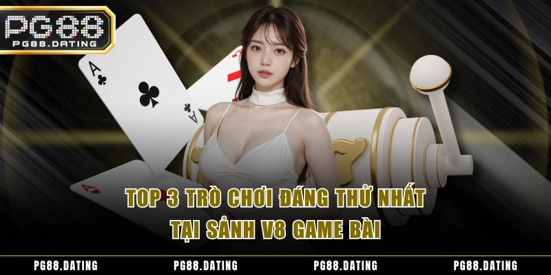 Top 3 trò chơi đáng thử tại nhất tại sảnh V8 game bài